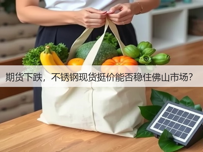 期货下跌，不锈钢现货挺价能否稳住佛山市场？