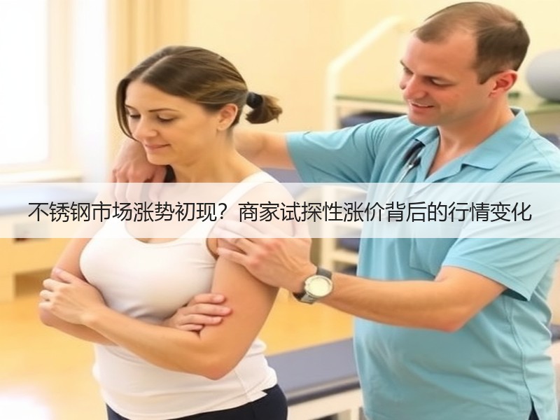 不锈钢市场涨势初现？商家试探性涨价背后的行情变化