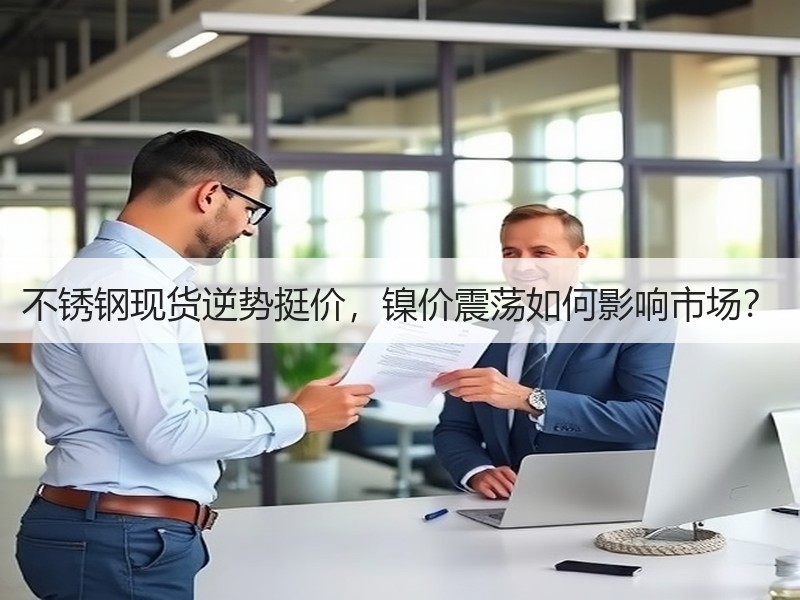 不锈钢现货逆势挺价，镍价震荡如何影响市场？