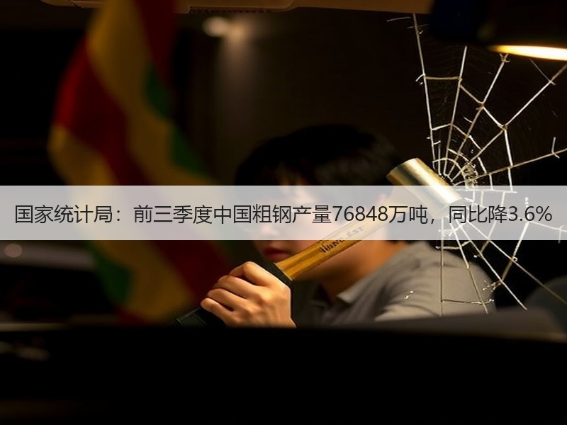 国家统计局：前三季度中国粗钢产量76848万吨，同比降3.6%