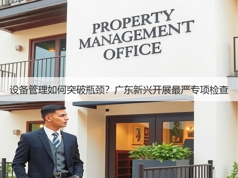 设备管理如何突破瓶颈？广东新兴开展最严专项检查