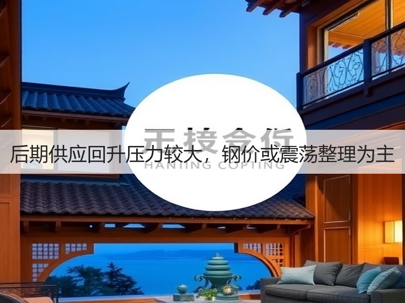 后期供应回升压力较大，钢价或震荡整理为主