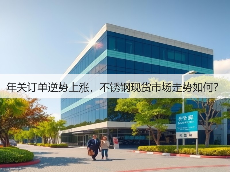 年关订单逆势上涨，不锈钢现货市场走势如何？