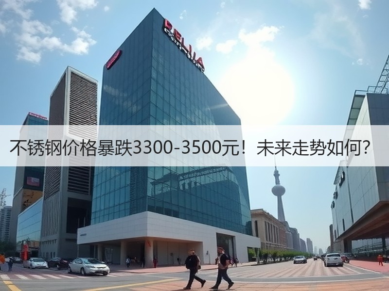 不锈钢价格暴跌3300-3500元！未来走势如何？