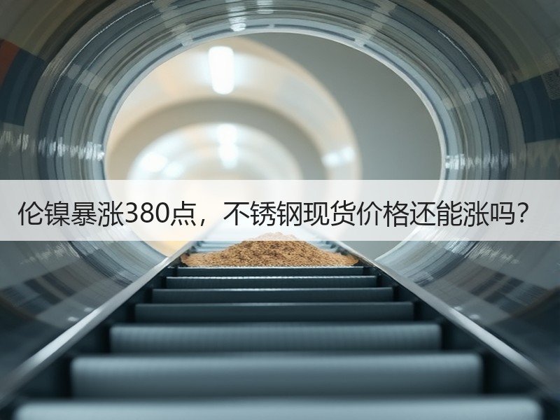 伦镍暴涨380点，不锈钢现货价格还能涨吗？