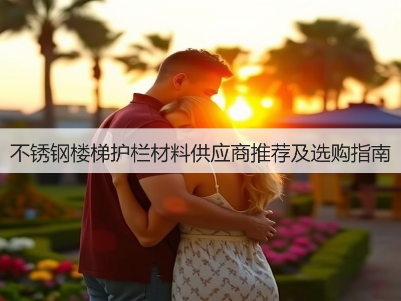 不锈钢楼梯护栏材料供应商推荐及选购指南