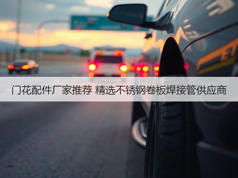 门花配件厂家推荐 精选不锈钢卷板焊接管供应商