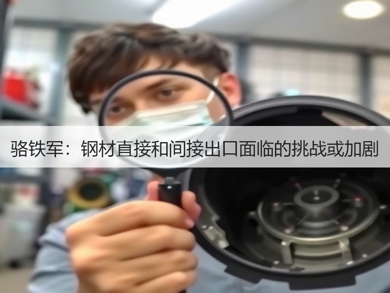 骆铁军：钢材直接和间接出口面临的挑战或加剧