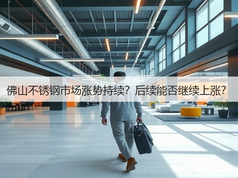 佛山不锈钢市场涨势持续？后续能否继续上涨？