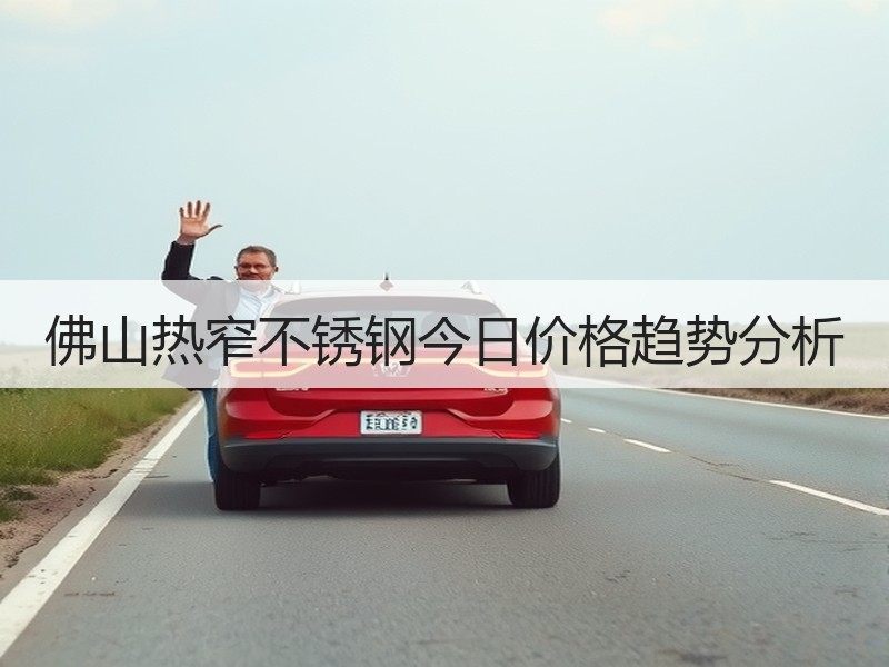 佛山热窄不锈钢今日价格趋势分析