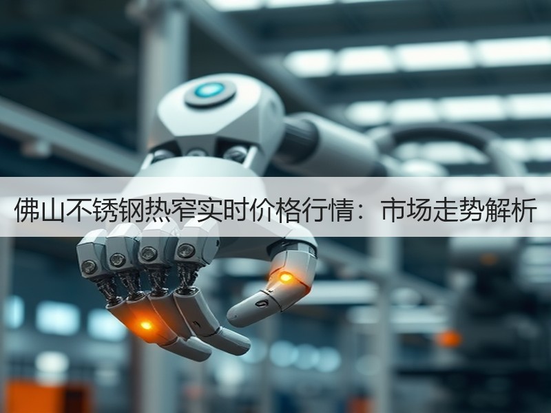 佛山不锈钢热窄实时价格行情：市场走势解析