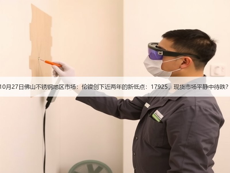 10月27日佛山不锈钢地区市场：伦镍创下近两年的新低点：17925，现货市场平静中待