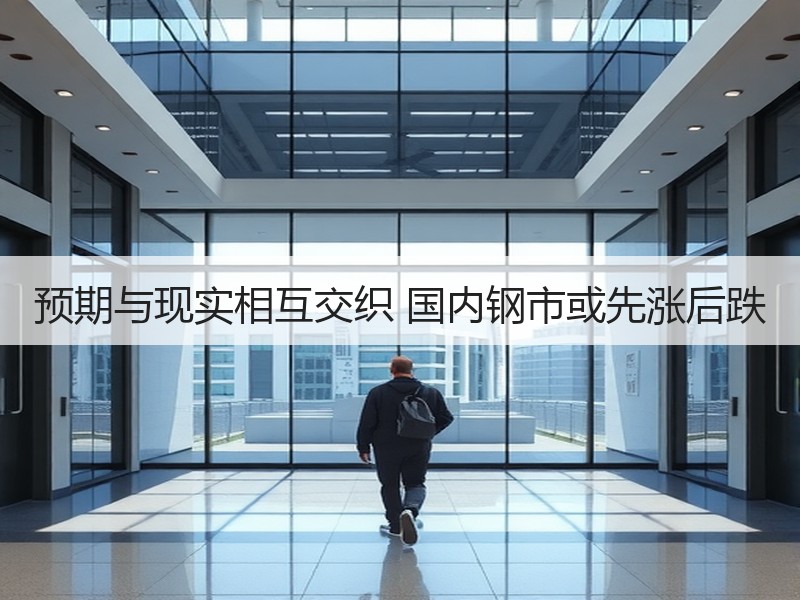 预期与现实相互交织 国内钢市或先涨后跌