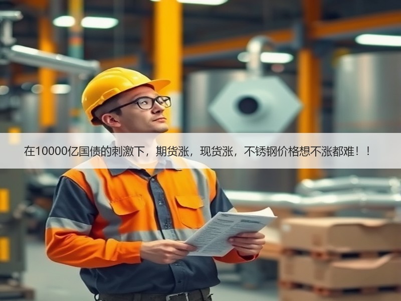 在10000亿国债的刺激下，期货涨，现货涨，不锈钢价格想不涨都难！！