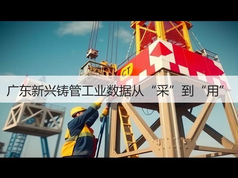 广东新兴铸管工业数据从“采”到“用”