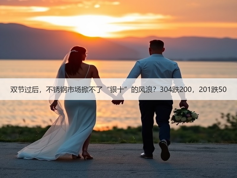 双节过后，不锈钢市场掀不了“银十”的风浪？304跌200，201跌50