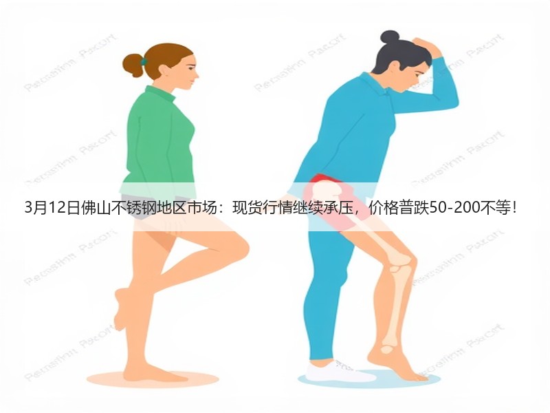 3月12日佛山不锈钢地区市场：现货行情继续承压，价格普跌50-200不等！