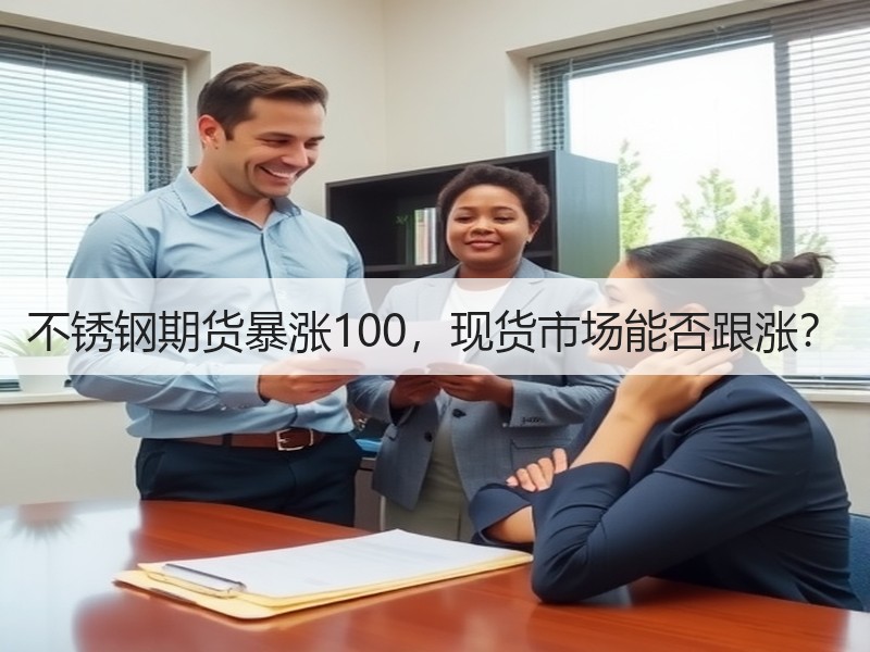 不锈钢期货暴涨100，现货市场能否跟涨？