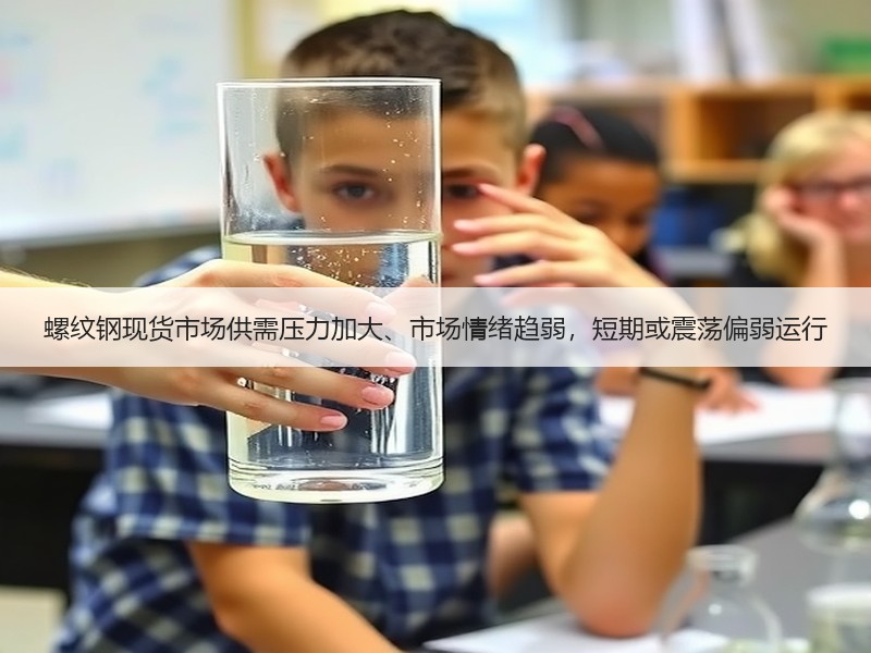 螺纹钢现货市场供需压力加大、市场情绪趋弱，短期或震荡偏弱运行
