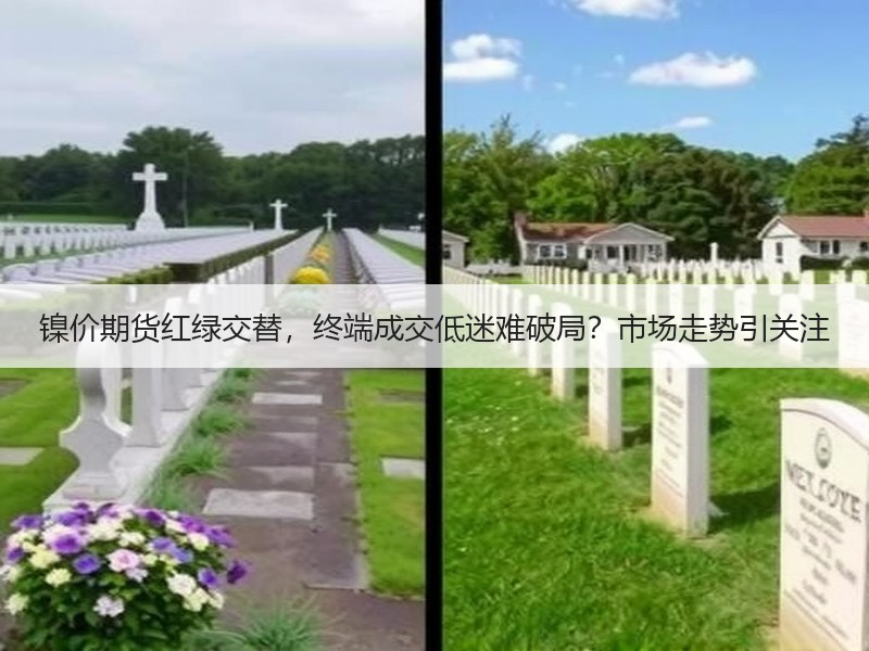 镍价期货红绿交替，终端成交低迷难破局？市场走势引关注