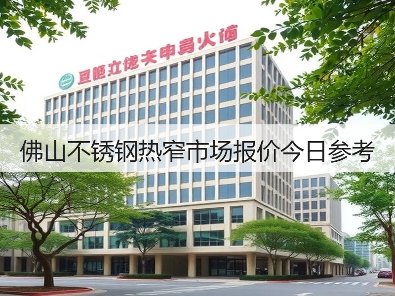 佛山不锈钢热窄市场报价今日参考
