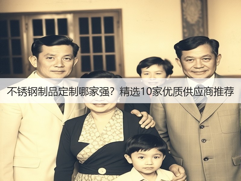 不锈钢制品定制哪家强？精选10家优质供应商推荐