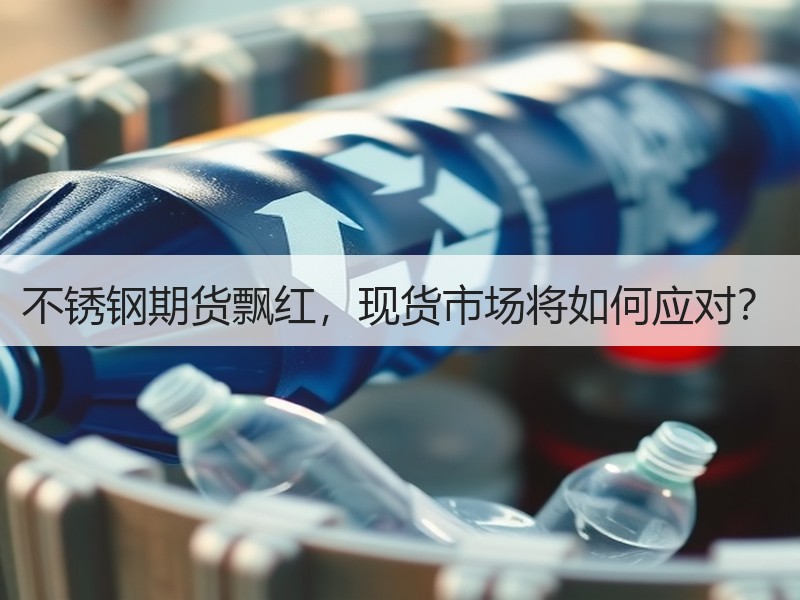 不锈钢期货飘红，现货市场将如何应对？