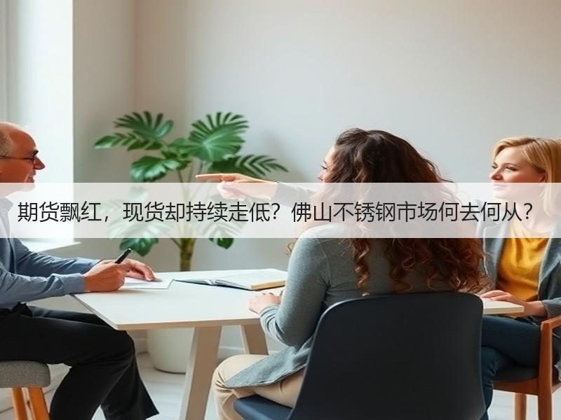 期货飘红，现货却持续走低？佛山不锈钢市场何去何从？