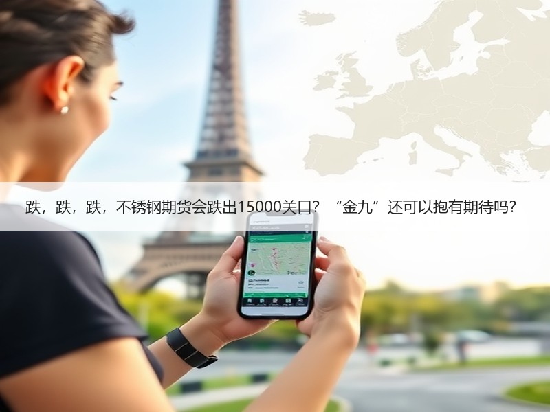 跌，跌，跌，不锈钢期货会跌出15000关口？“金九”还可以抱有期待吗？