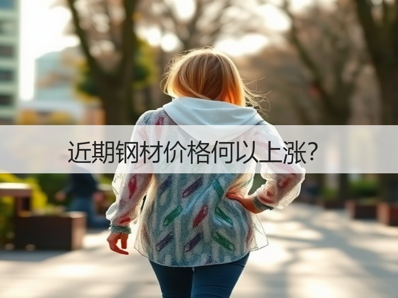 近期钢材价格何以上涨？