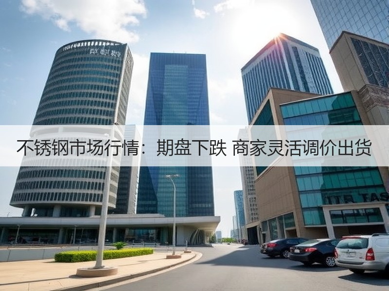 不锈钢市场行情：期盘下跌 商家灵活调价出货