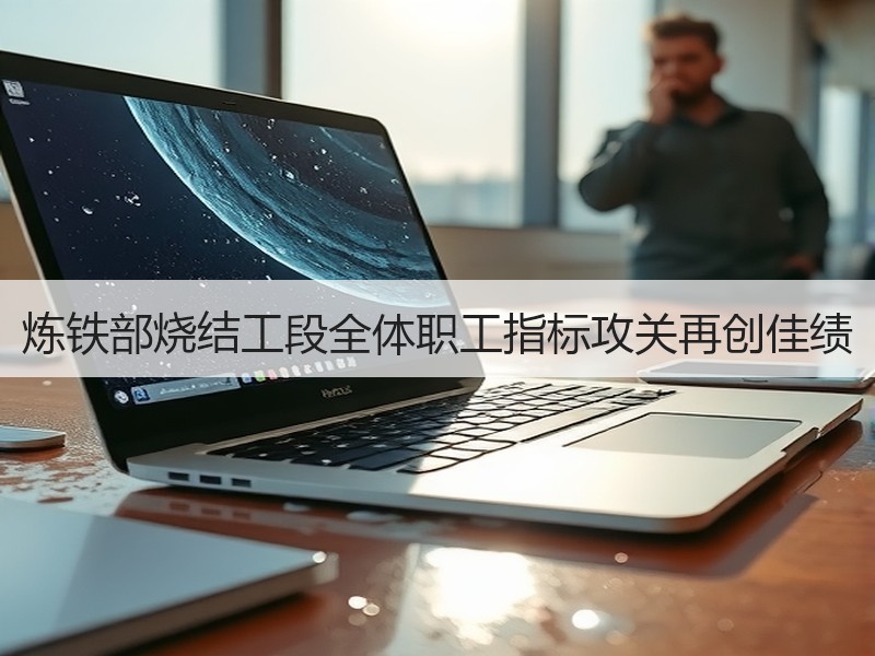 炼铁部烧结工段全体职工指标攻关再创佳绩