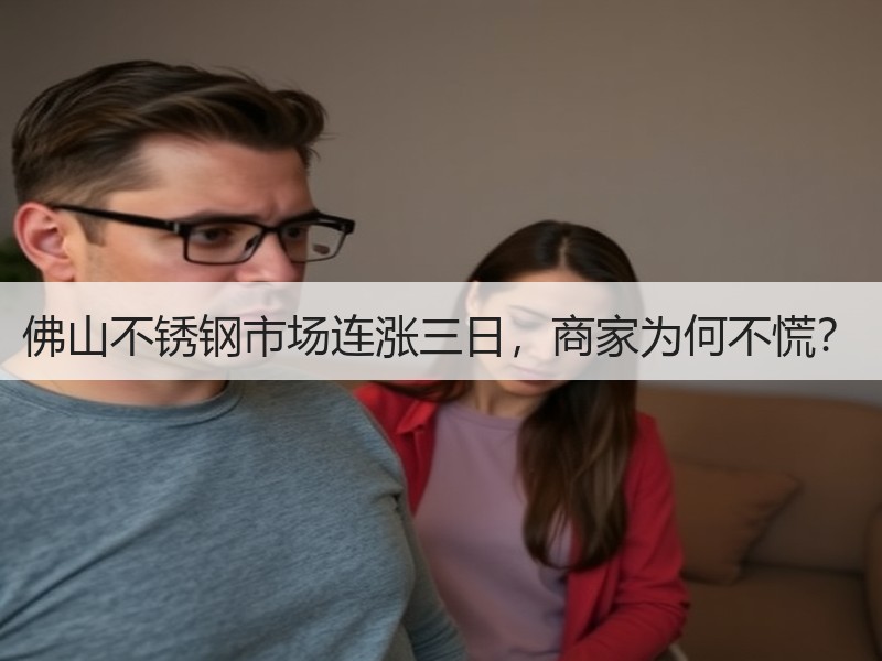 佛山不锈钢市场连涨三日，商家为何不慌？