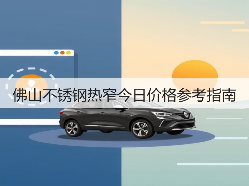 佛山不锈钢热窄今日价格参考指南