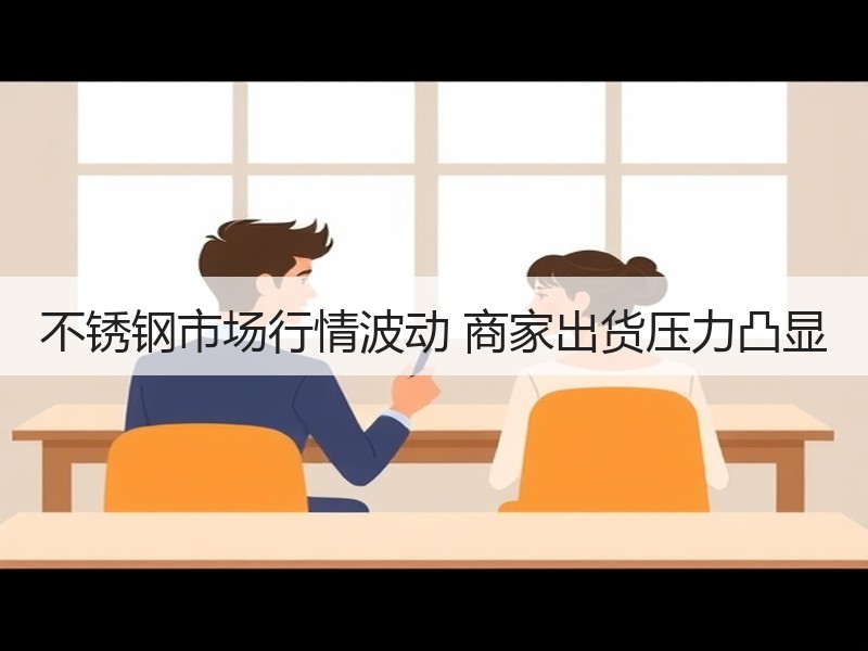不锈钢市场行情波动 商家出货压力凸显