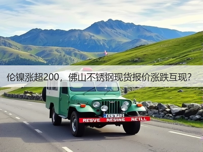 伦镍涨超200，佛山不锈钢现货报价涨跌互现？