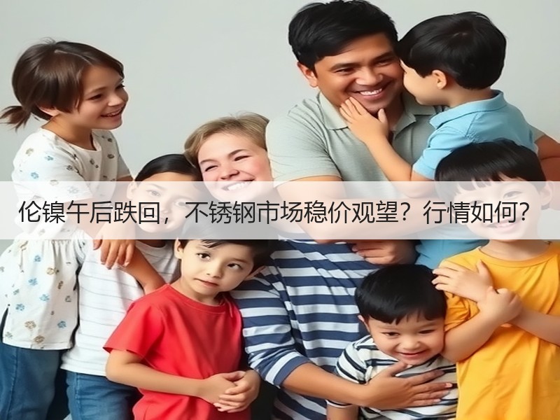 伦镍午后跌回，不锈钢市场稳价观望？行情如何？