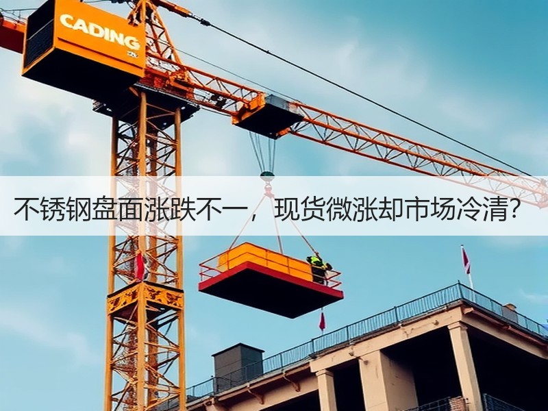 不锈钢盘面涨跌不一，现货微涨却市场冷清？